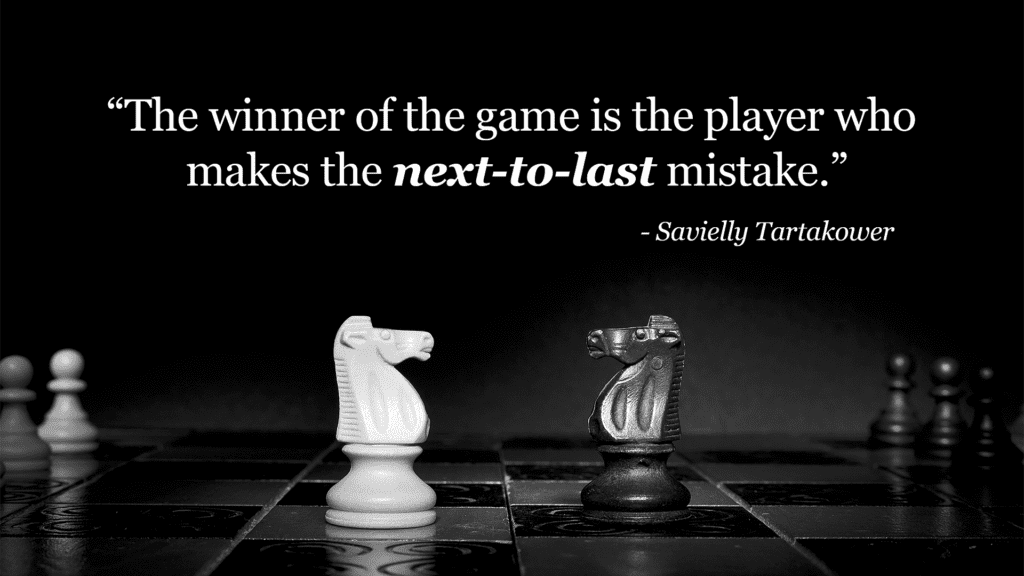 GM Savielly Tartakower's famous saying: "The winner of the game is the player who makes the next-to-last mistake."